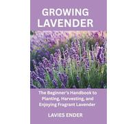 GROWING LAVENDER: The Beginner’s Handbook to Planting, Harvesting, and Enjoying Fragrant Lavender