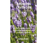 GROWING LAVENDER: The Complete Guide to Growing, Harvesting, and Using Lavender's Bounty