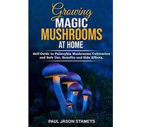 GROWING MAGIC MUSHROOMS AT HOME: Self-Guide to Psilocybin Mushrooms Cultivation and Safe Use, Benefits and Side Effects. The Healing Powers of Hallucinogenic and Magic Plant Medicine!