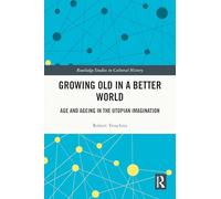 Growing Old in a Better World: Age and Ageing in the Utopian Imagination (Routledge Studies in Cultural History)