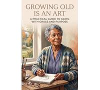 Growing Old Is an Art: A Practical Guide to Aging with Grace and Purpose