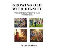 Growing old with dignity: Finding Peace,Purpose And Grace in Later Years