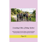 Growing Older, Living Better: Health Psychology Across the Lifespan: Understanding Aging, Adapting Lifestyle, and Thriving Through Every Decade