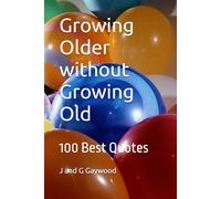 Growing Older without Growing Old: 100 Best Quotes on Aging for Beginners - Mostly Hilarious! Others Very Wise and Motivational (100 Quotes)