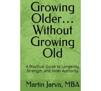 Growing Older… Without Growing Old: A Practical Guide to Longevity, Strength, and Inner Authority (The Wholeness Series)