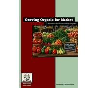 Growing Organic for Market: A Beginner's Guide to Growing Organic (Faith Family Farm Helpful Homestead)