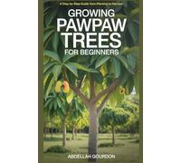 Growing Pawpaw Trees for Beginners: A Step-by-Step Guide from Planting to Harvest (The Fruit Grower’s Journey)