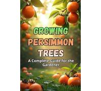 Growing Persimmon Trees: A complete guide for gardeners: varieties, planting and care of persimmon trees.