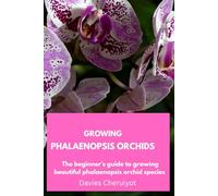 GROWING PHALAENOPSIS ORCHIDS: The beginner's guide to growing beautiful phalaenopsis orchid species