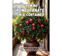 Growing Pomegranate in a Container: A Complete Step-by-Step Guide to Growing Pomegranates in a Container: From Planting to Harvesting