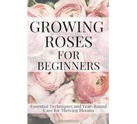 Growing Roses For Beginners: Essential Techniques and Year-Round Care for Thriving Blooms