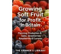 Growing Soft Fruit for Profit in Britain: A Practical Guide to Planning, Production & Sales of Strawberries, Raspberries and Currants