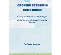 Growing Strong in God’s House: A Study for Kids on The 24 Principles of the Doctrine of Jesus Christ & His Apostles