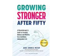Growing Stronger After Fifty: A Physiotherapist's Guide to Strength, Balance and Mobility for a Confident, Independent Life (Full Colour Edition)