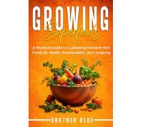 Growing Superfoods: A Practical Guide to Cultivating Nutrient-Rich Foods for Health, Sustainability, and Longevity (Brother Blue Books)