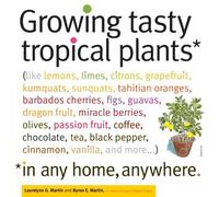 Growing Tasty Tropical Plants in Any Home, Anywhere: (like lemons, limes, citrons, grapefruit, kumquats, sunquats, tahitian oranges, barbados ... black pepper, cinnamon, vanilla, and more...) by Martin, Byron E., Martin, Laurelynn G. (2010) Paperback