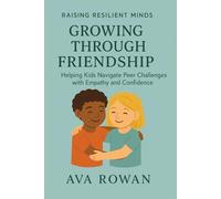 Growing Through Friendship: Helping Kids Navigate Peer Challenges with Empathy and Confidence (Raising Resilient Minds)
