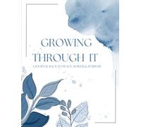 Growing Through It : A Guided 'Journal Back To Peace, Power and Purpose'