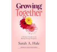 Growing Together: A Mother's Handbook for Raising Teenage Daughters: 1 (The Growing Together Series)