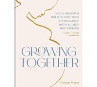 Growing Together: Doula Wisdom & Holistic Practices for Pregnancy, Birth, & Early Motherhood