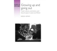 Growing up and going out: Youth culture, commerce, and leisure space in post-war Britain (Studies in Popular Culture)
