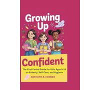 GROWING UP CONFIDENT: The First Period Guide for Girls Ages 8-16 on Puberty, Self-Care, and Hygiene