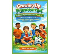 Growing Up Empowered: The Ultimate Boys’ Puberty Guide for Ages 8-14: Everything Tween Boys Need to Know About Body Changes, Emotions, Hygiene, Friendships, Self-Esteem, and Respect