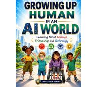 Growing Up Human In An AI World: Learning About Feelings, Friendship, and Technology (AI & Humanity Series)