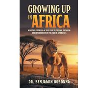 Growing Up In Africa: A Destiny Fulfilled - A True Story of Courage, Optimism and Determination in the face of Adversities