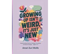 GROWING UP ISN'T WEIRD, ITS JUST NEW: Understanding Puberty, Feelings, Friendships, and Social Changes, Ages 8-13