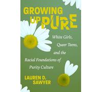 Growing Up Pure: White Girls, Queer Teens, and the Racial Foundations of Purity Culture