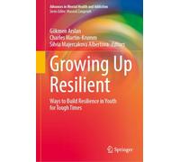 Growing Up Resilient: Ways to Build Resilience in Youth for Tough Times (Advances in Mental Health and Addiction)