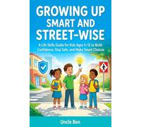 GROWING UP SMART AND STREET-WISE: Essential Life Skills for Kids: Confidence, Safety, Decision-Making, and Real-World Awareness