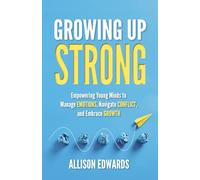 Growing Up Strong: Empowering Young Minds to Manage Emotions, Navigate Conflict, and Embrace Growth