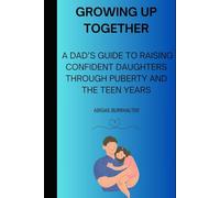 Growing Up Together: A Dad’s Guide to Raising Confident Daughters Through Puberty and the Teen Years