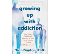 Growing Up with Addiction: How Adult Children of Addicts Can Heal Family Trauma, C-ptsd and Codependency