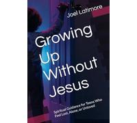 Growing Up Without Jesus: Spiritual Guidance for Teens Who Feel Lost, Alone, or Unloved