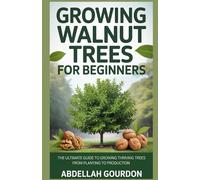 Growing Walnut Trees For Beginners: The Ultimate Guide to Growing Thriving Trees from Planting to Production (The Fruit Grower’s Journey)