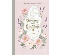 Growing With Gratitude: A Pregnancy Gratitude Journal for First-Time Moms - Daily Reflections, Bonding Prompts, and Mindful Moments from Bump to Birth
