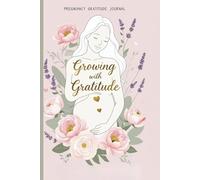 Growing With Gratitude: A Pregnancy Gratitude Journal for First-Time Moms - Daily Reflections, Bonding Prompts, and Mindful Moments from Bump to Birth