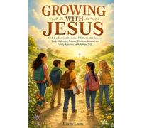 GROWING WITH JESUS: A 60-Day Christian Adventure Filled with Bible Stories, Daily Challenges, Prayers, Character Lessons, and Family Activities for Kids Ages 7-12