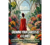 Growing Your Career as a Florist: Essential Life Skills for Teens to Start a Floral Career and Master Flower Arranging Business Basics