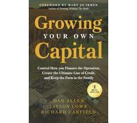 Growing Your Own Capital: Control How You Finance the Operation, Create the Ultimate Line of Credit, and Keep the Farm in the Family