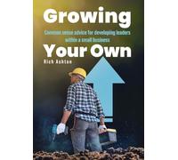 Growing Your Own: Common sense advice for developing leaders within a small business