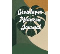Growlayer Pflanzen Journal: Zimmerpflanzen Tagebuch zum Eintragen - Pflege, Gießplan, Wachstum & Pflanzenübersicht für Anfänger und Pflanzenliebhaber (Growlayer Journals)