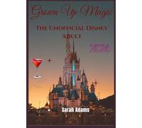 Grown-Up Magic: The Unofficial Disney Adult Bible: An Unofficial Guide to Disneyland and Walt Disney World for Adult Fans