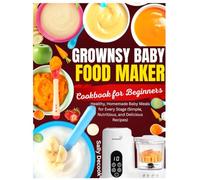 GROWNSY BABY FOOD MAKER COOKBOOK FOR BEGINNERS: Healthy, Homemade Baby Meals for Every Stage (Simple, Nutritious, and Delicious Recipes).