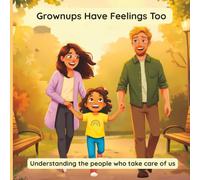 Grownups Have Feelings Too: Understanding the People Who Take Care of Us