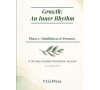 Growth: An Inner Rhythm - Phase 7: Mindfulness & Presence: A 30-Day Guided Workbook Journal