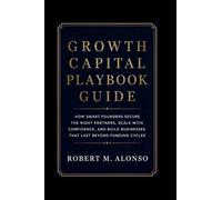 Growth Capital Playbook Guide: How Smart Founders Secure the Right Partners, Scale with Confidence, and Build Businesses That Last Beyond Funding Cycles